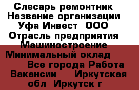 Слесарь-ремонтник › Название организации ­ Уфа-Инвест, ООО › Отрасль предприятия ­ Машиностроение › Минимальный оклад ­ 48 000 - Все города Работа » Вакансии   . Иркутская обл.,Иркутск г.